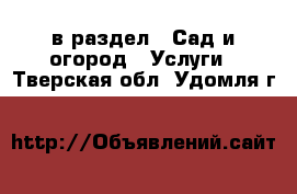  в раздел : Сад и огород » Услуги . Тверская обл.,Удомля г.